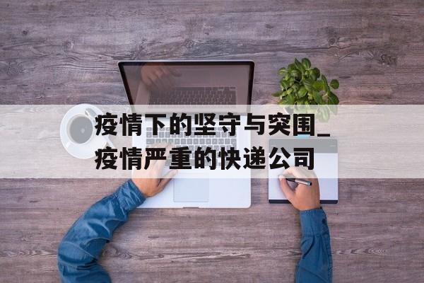 疫情下的坚守与突围_疫情严重的快递公司