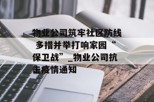 物业公司筑牢社区防线 多措并举打响家园“保卫战”_物业公司抗击疫情通知