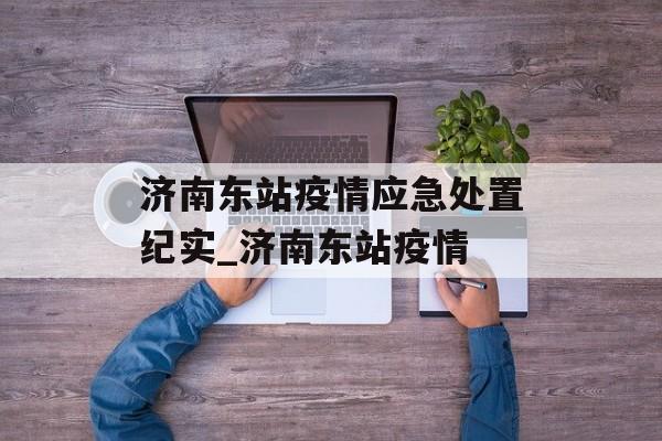 济南东站疫情应急处置纪实_济南东站疫情