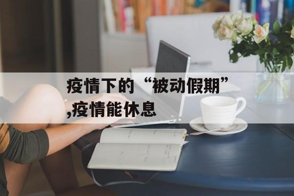 疫情下的“被动假期”,疫情能休息