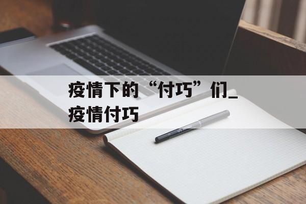疫情下的“付巧”们_疫情付巧