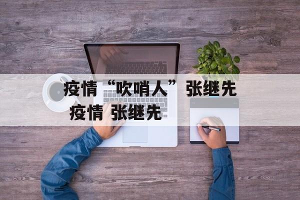 疫情“吹哨人”张继先 疫情 张继先