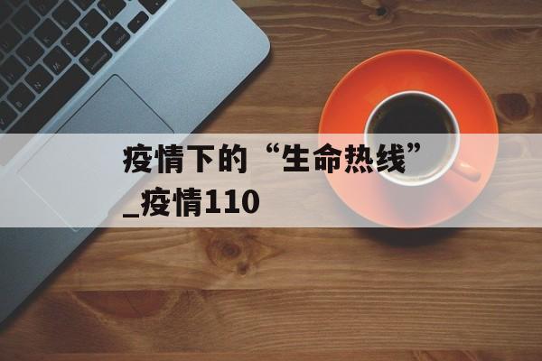 疫情下的“生命热线”_疫情110