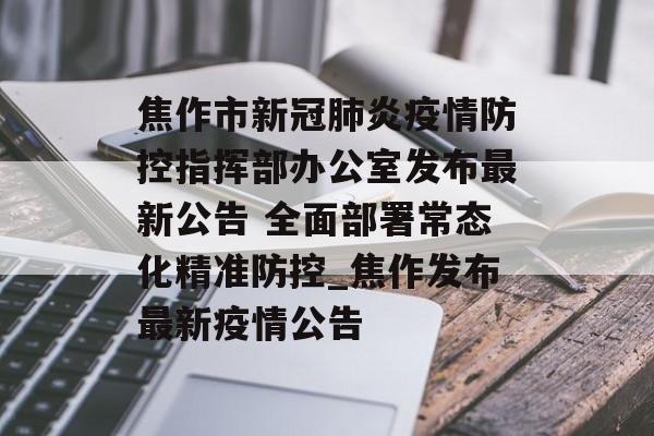焦作市新冠肺炎疫情防控指挥部办公室发布最新公告 全面部署常态化精准防控_焦作发布最新疫情公告