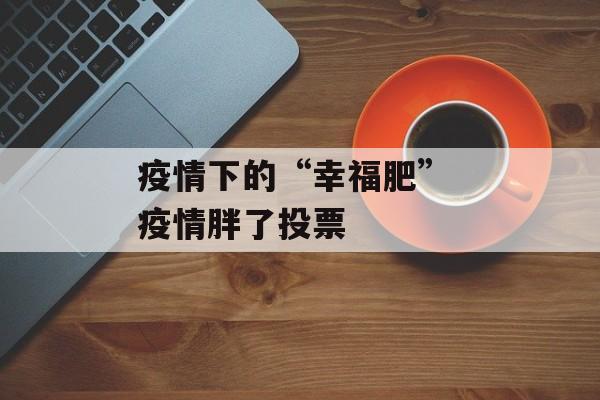 疫情下的“幸福肥” 疫情胖了投票
