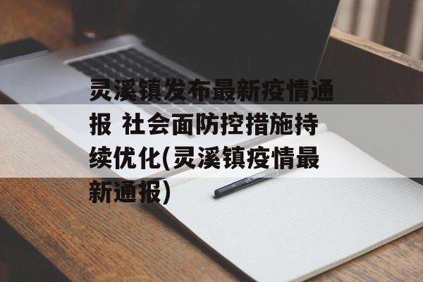 灵溪镇发布最新疫情通报 社会面防控措施持续优化(灵溪镇疫情最新通报)