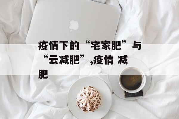 疫情下的“宅家肥”与“云减肥”,疫情 减肥