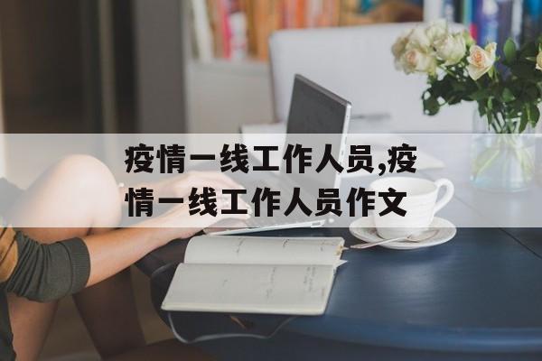 疫情一线工作人员,疫情一线工作人员作文
