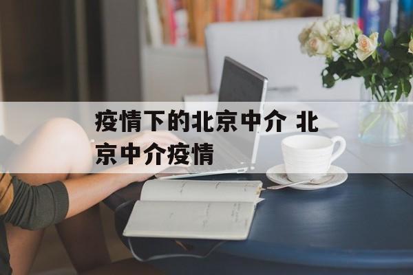 疫情下的北京中介 北京中介疫情