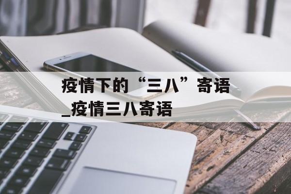 疫情下的“三八”寄语_疫情三八寄语