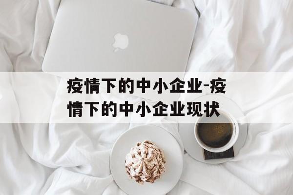 疫情下的中小企业-疫情下的中小企业现状