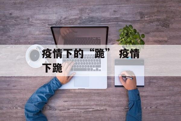 疫情下的“跪” 疫情下跪