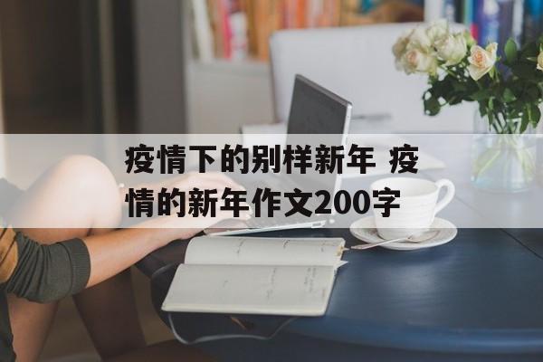 疫情下的别样新年 疫情的新年作文200字