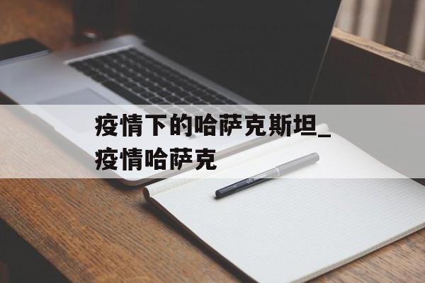 疫情下的哈萨克斯坦_疫情哈萨克