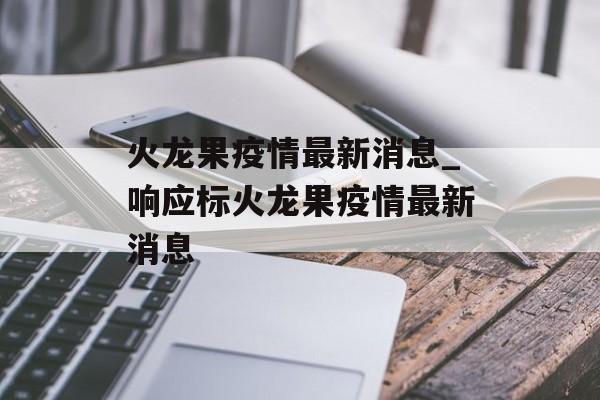 火龙果疫情最新消息_响应标火龙果疫情最新消息