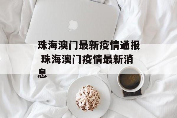 珠海澳门最新疫情通报 珠海澳门疫情最新消息