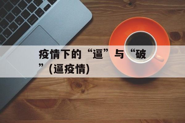 疫情下的“逼”与“破”(逼疫情)