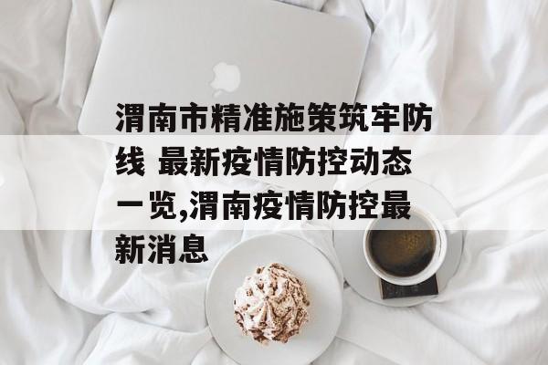渭南市精准施策筑牢防线 最新疫情防控动态一览,渭南疫情防控最新消息