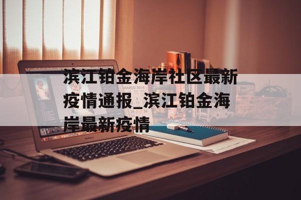 滨江铂金海岸社区最新疫情通报_滨江铂金海岸最新疫情