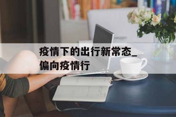 疫情下的出行新常态_偏向疫情行