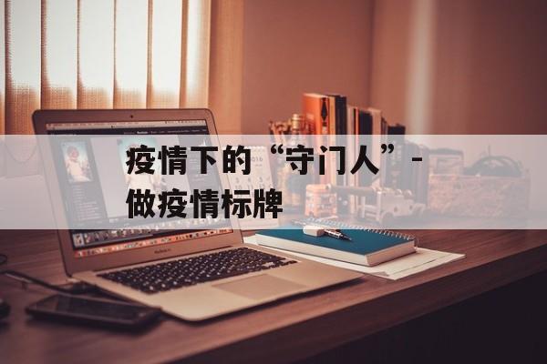 疫情下的“守门人”-做疫情标牌