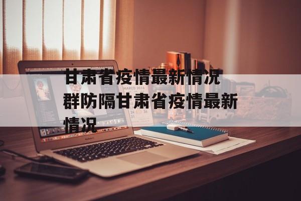 甘肃省疫情最新情况 群防隔甘肃省疫情最新情况