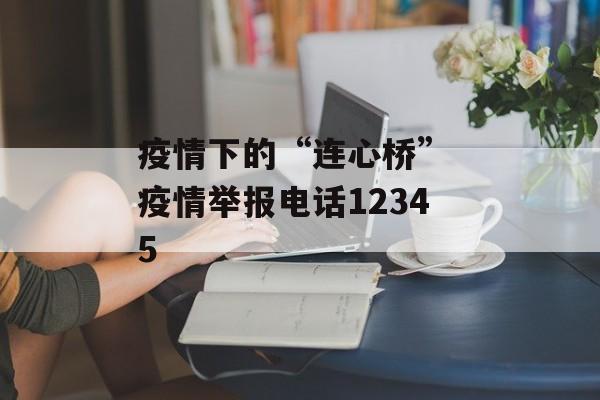 疫情下的“连心桥” 疫情举报电话12345