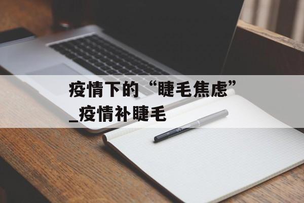 疫情下的“睫毛焦虑”_疫情补睫毛