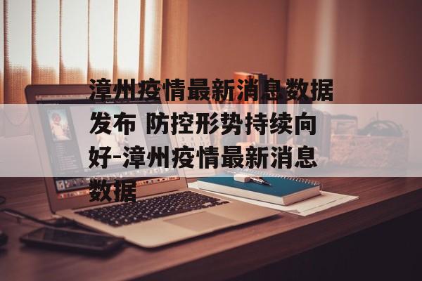 漳州疫情最新消息数据发布 防控形势持续向好-漳州疫情最新消息数据