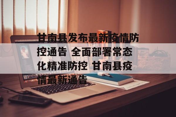 甘南县发布最新疫情防控通告 全面部署常态化精准防控 甘南县疫情最新通告