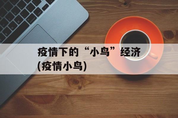 疫情下的“小鸟”经济(疫情小鸟)