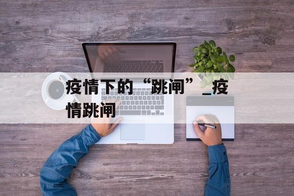 疫情下的“跳闸”_疫情跳闸