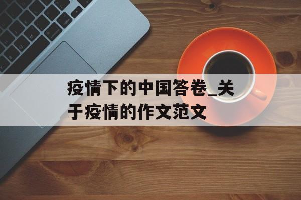疫情下的中国答卷_关于疫情的作文范文