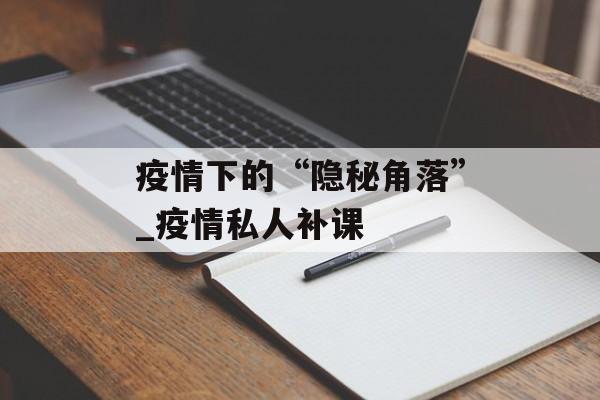 疫情下的“隐秘角落”_疫情私人补课