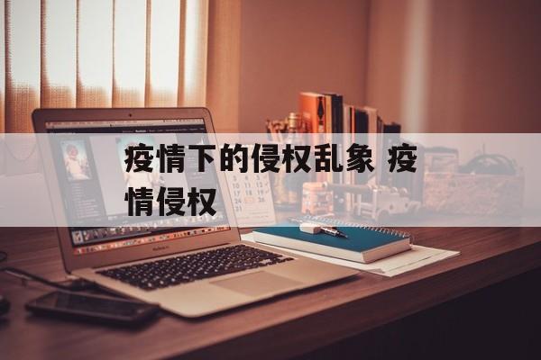 疫情下的侵权乱象 疫情侵权