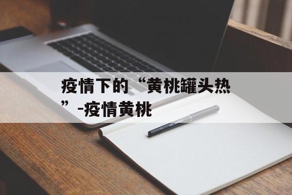 疫情下的“黄桃罐头热”-疫情黄桃