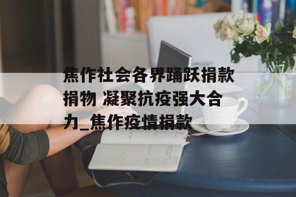 焦作社会各界踊跃捐款捐物 凝聚抗疫强大合力_焦作疫情捐款