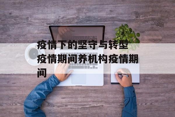 疫情下的坚守与转型 疫情期间养机构疫情期间