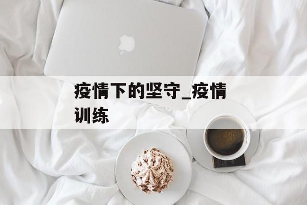疫情下的坚守_疫情 训练