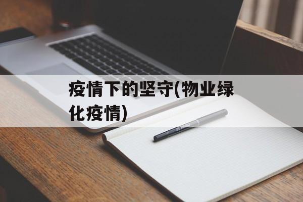 疫情下的坚守(物业绿化疫情)