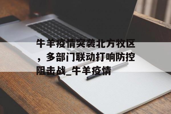 牛羊疫情突袭北方牧区，多部门联动打响防控阻击战_牛羊疫情