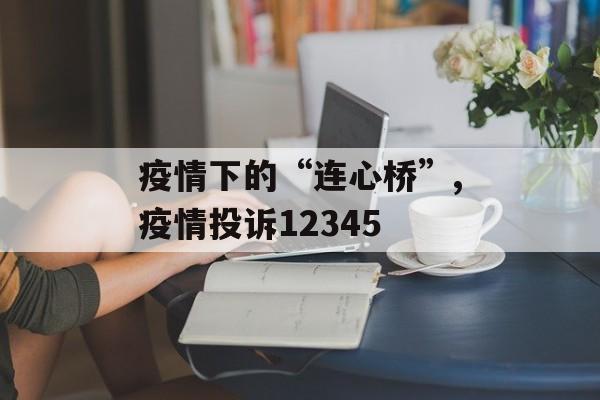 疫情下的“连心桥”,疫情投诉12345