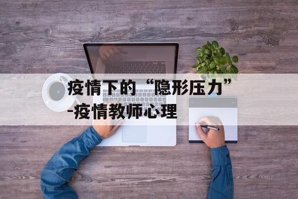 疫情下的“隐形压力”-疫情教师心理