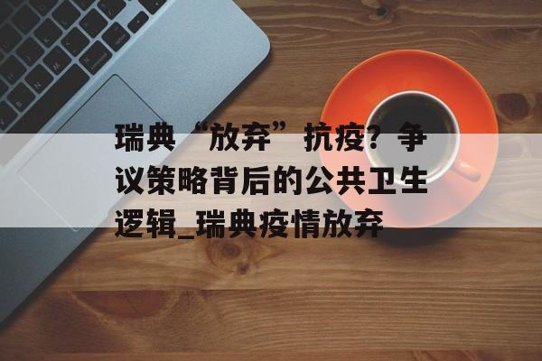 瑞典“放弃”抗疫？争议策略背后的公共卫生逻辑_瑞典疫情放弃