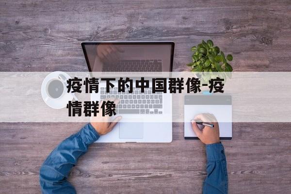 疫情下的中国群像-疫情群像
