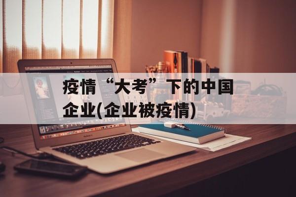 疫情“大考”下的中国企业(企业被疫情)