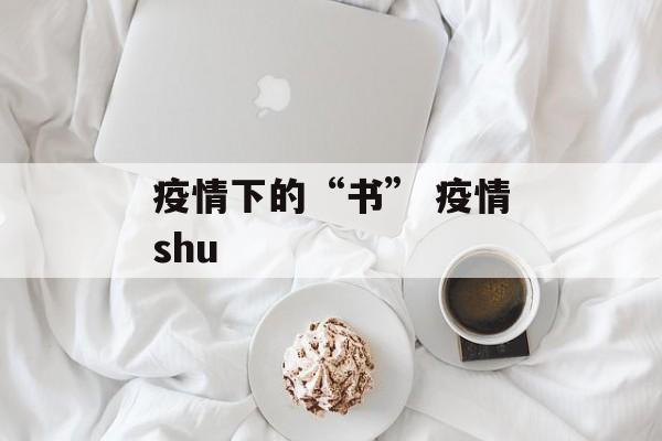 疫情下的“书” 疫情shu
