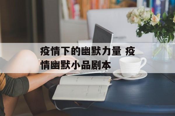 疫情下的幽默力量 疫情幽默小品剧本