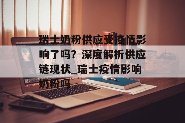 瑞士奶粉供应受疫情影响了吗？深度解析供应链现状_瑞士疫情影响奶粉吗
