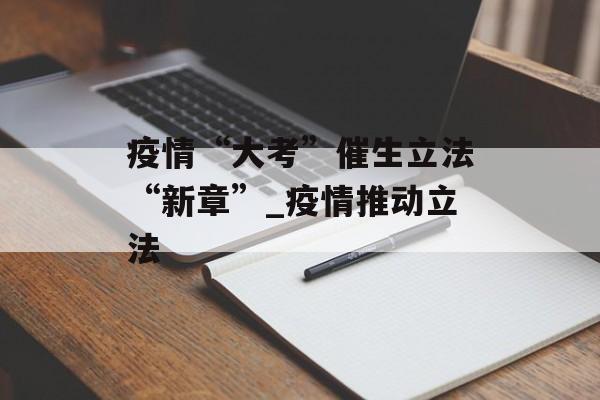 疫情“大考”催生立法“新章”_疫情推动立法